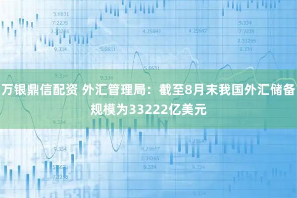 万银鼎信配资 外汇管理局：截至8月末我国外汇储备规模为33222亿美元