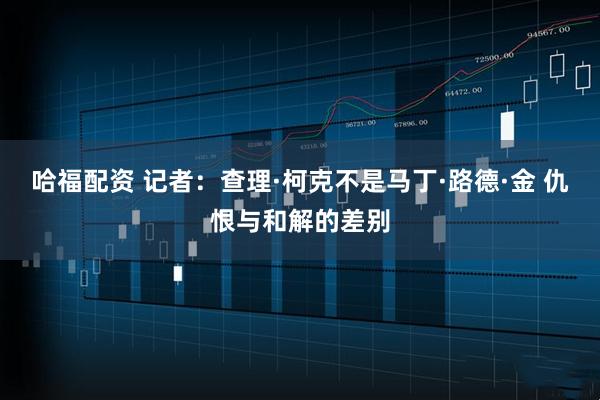 哈福配资 记者：查理·柯克不是马丁·路德·金 仇恨与和解的差别