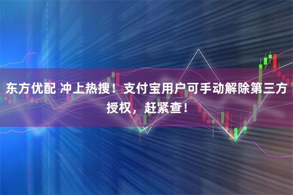 东方优配 冲上热搜！支付宝用户可手动解除第三方授权，赶紧查！