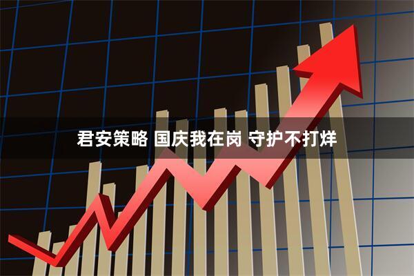 君安策略 国庆我在岗 守护不打烊