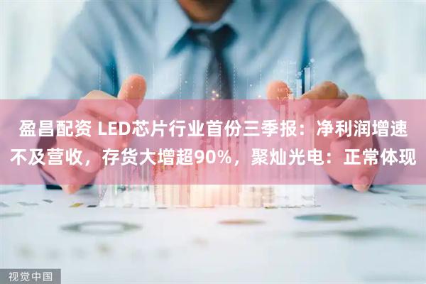 盈昌配资 LED芯片行业首份三季报:净利润增速不及营收,存货大增超90%,聚灿光电:正常体现