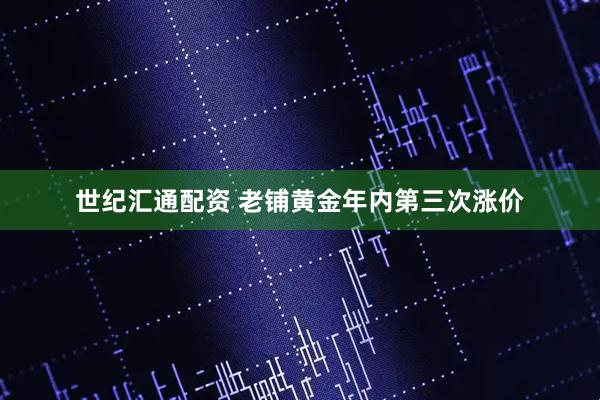 世纪汇通配资 老铺黄金年内第三次涨价