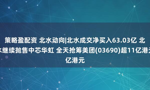策略盈配资 北水动向|北水成交净买入63.03亿 北水继续抛售中芯华虹 全天抢筹美团(03690)超11亿港元