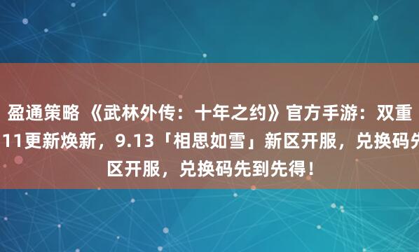 盈通策略 《武林外传：十年之约》官方手游：双重重磅！9.11更新焕新，9.13「相思如雪」新区开服，兑换码先到先得！