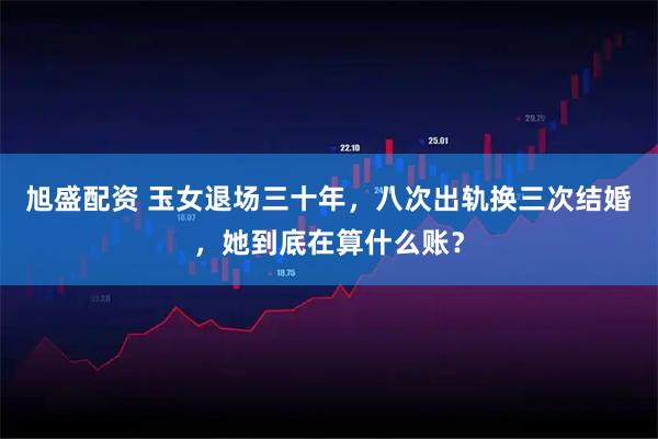 旭盛配资 玉女退场三十年，八次出轨换三次结婚，她到底在算什么账？